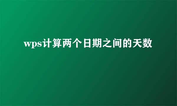 wps计算两个日期之间的天数