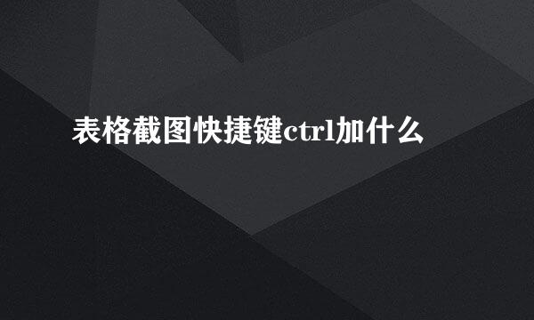 表格截图快捷键ctrl加什么