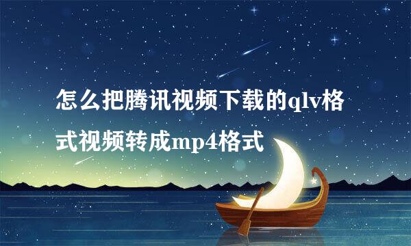 怎么把腾讯视频下载的qlv格式视频转成mp4格式