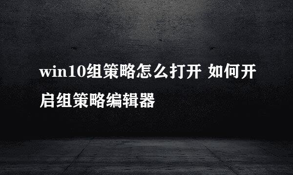 win10组策略怎么打开 如何开启组策略编辑器