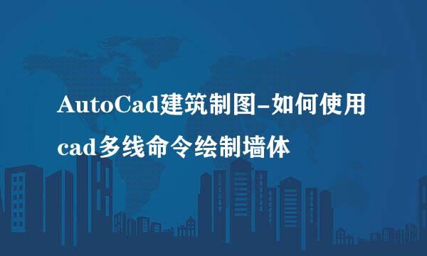 AutoCad建筑制图-如何使用cad多线命令绘制墙体