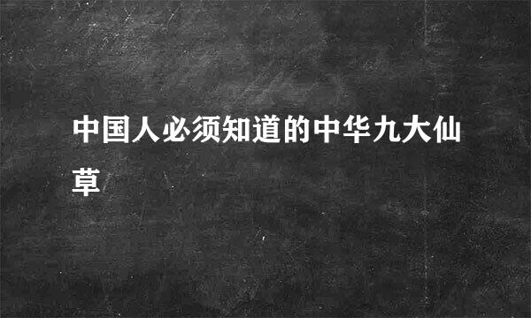 中国人必须知道的中华九大仙草