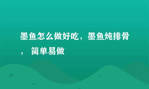 墨鱼怎么做好吃，墨鱼炖排骨， 简单易做