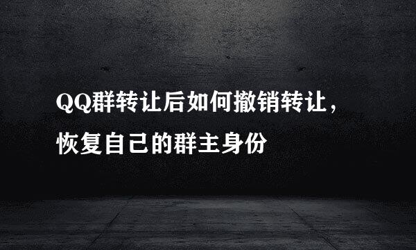 QQ群转让后如何撤销转让，恢复自己的群主身份