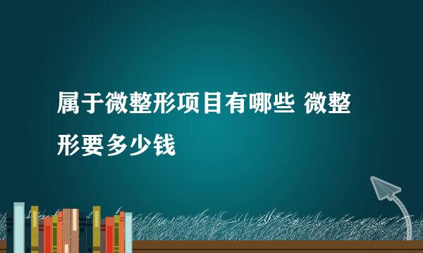 属于微整形项目有哪些 微整形要多少钱