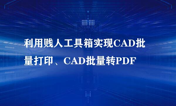 利用贱人工具箱实现CAD批量打印、CAD批量转PDF