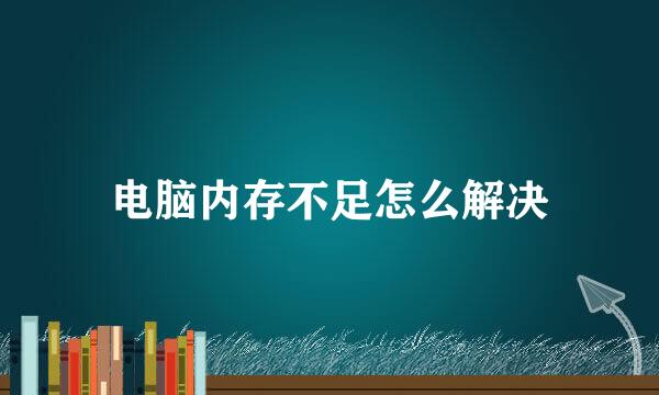 电脑内存不足怎么解决