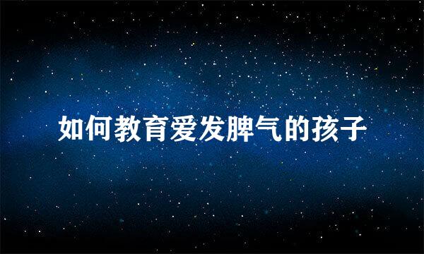 如何教育爱发脾气的孩子