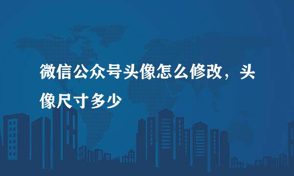 微信公众号头像怎么修改，头像尺寸多少