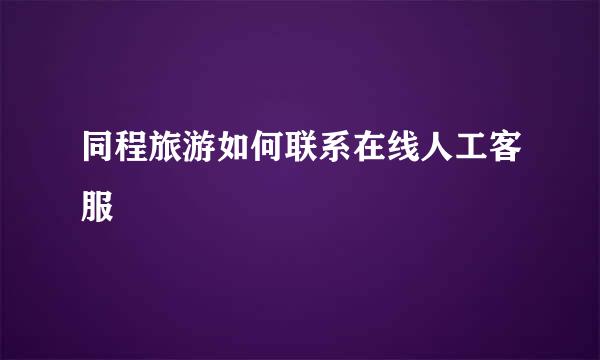 同程旅游如何联系在线人工客服