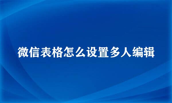 微信表格怎么设置多人编辑
