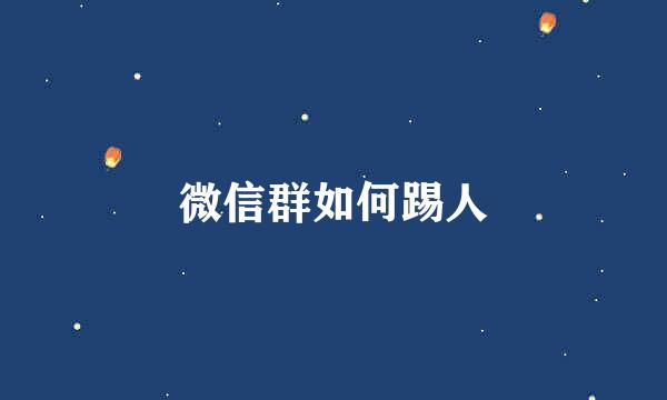 微信群如何踢人