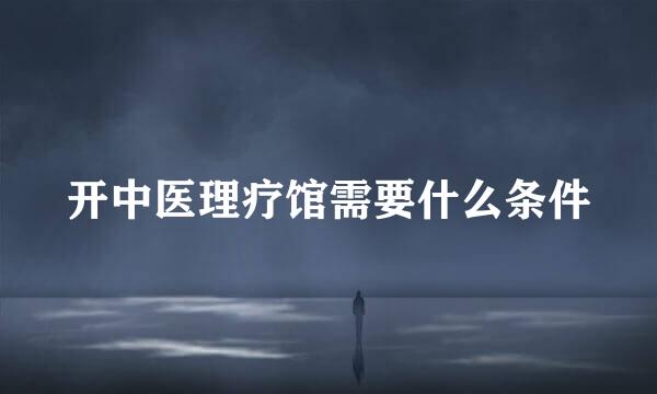 开中医理疗馆需要什么条件