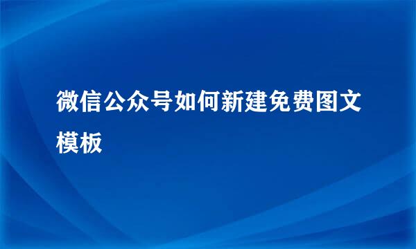 微信公众号如何新建免费图文模板