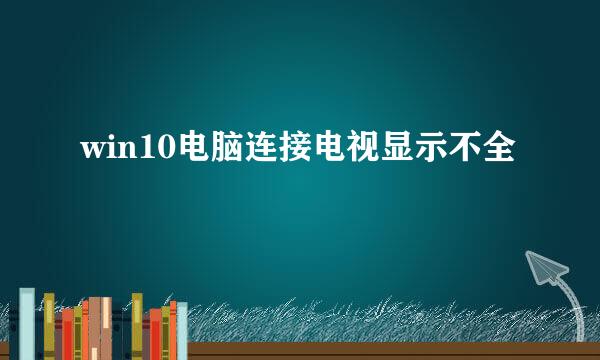 win10电脑连接电视显示不全