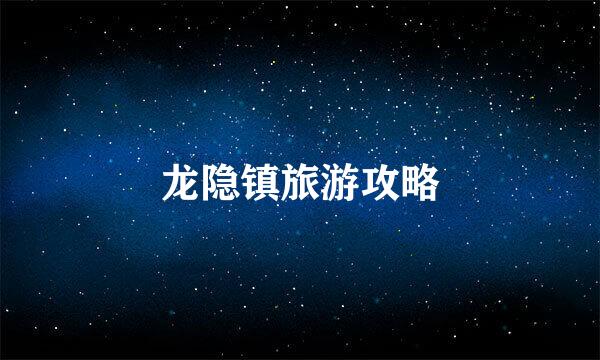 龙隐镇旅游攻略