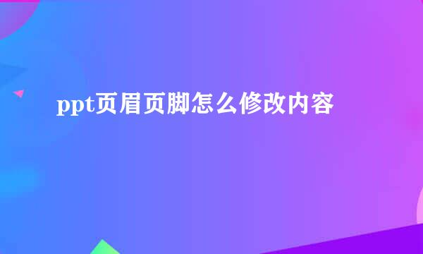 ppt页眉页脚怎么修改内容