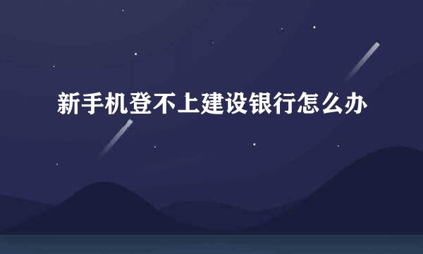 新手机登不上建设银行怎么办