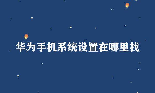 华为手机系统设置在哪里找