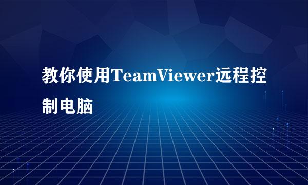 教你使用TeamViewer远程控制电脑
