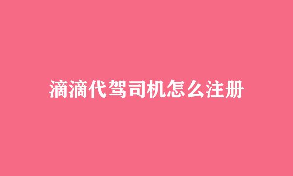 滴滴代驾司机怎么注册