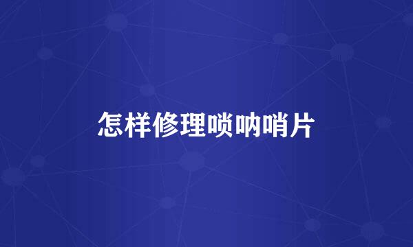 怎样修理唢呐哨片