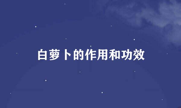 白萝卜的作用和功效