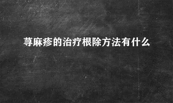 荨麻疹的治疗根除方法有什么