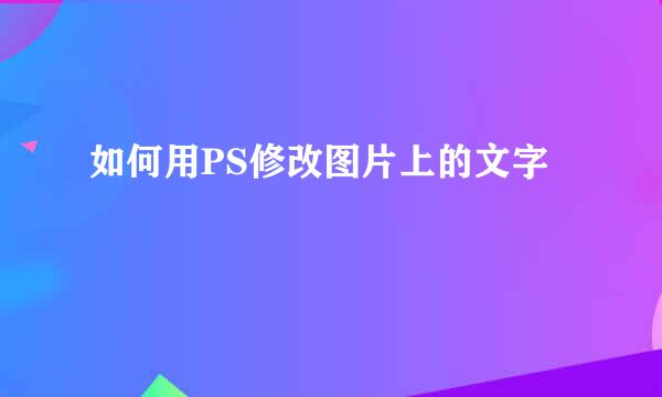如何用PS修改图片上的文字