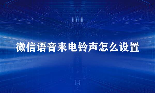 微信语音来电铃声怎么设置