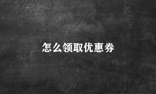 怎么领取优惠券