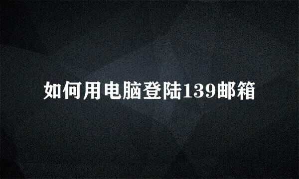 如何用电脑登陆139邮箱
