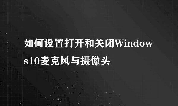 如何设置打开和关闭Windows10麦克风与摄像头