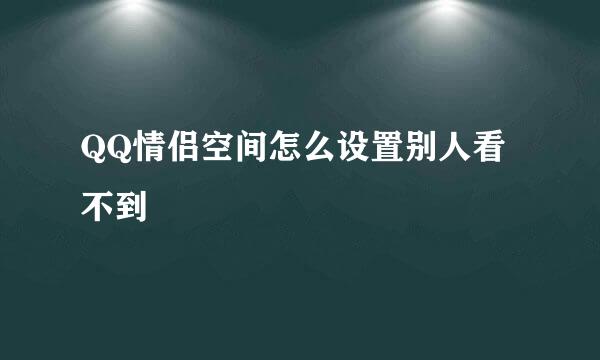 QQ情侣空间怎么设置别人看不到
