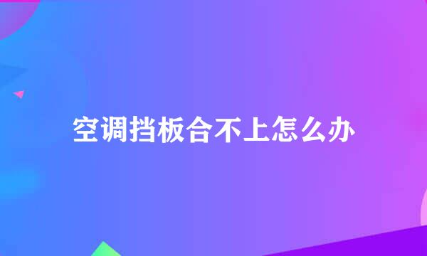 空调挡板合不上怎么办