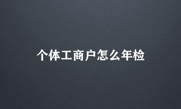 个体工商户怎么年检