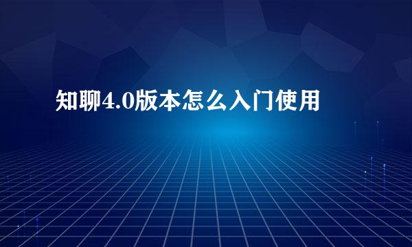 知聊4.0版本怎么入门使用