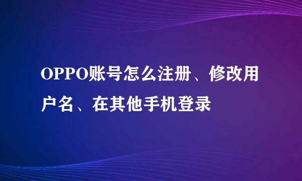 OPPO账号怎么注册、修改用户名、在其他手机登录