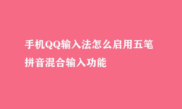 手机QQ输入法怎么启用五笔拼音混合输入功能