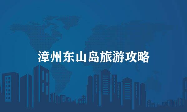 漳州东山岛旅游攻略
