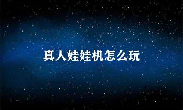 真人娃娃机怎么玩