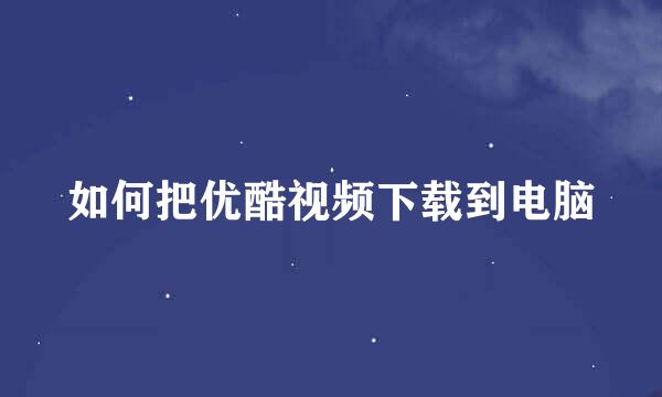 如何把优酷视频下载到电脑