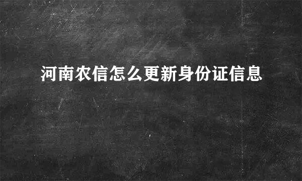河南农信怎么更新身份证信息