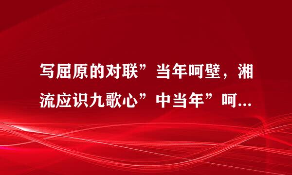 写屈原的对联”当年呵壁，湘流应识九歌心”中当年”呵壁”什么意思