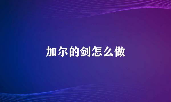 加尔的剑怎么做