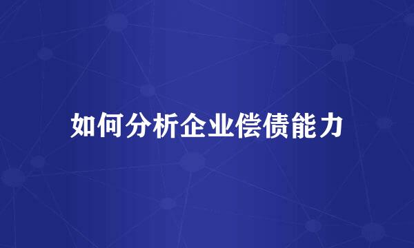 如何分析企业偿债能力