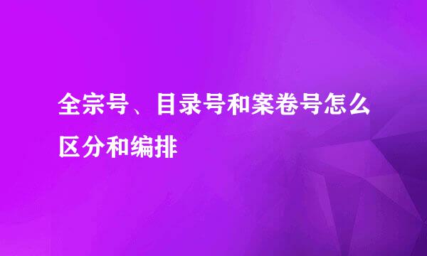 全宗号、目录号和案卷号怎么区分和编排