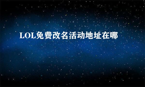 LOL免费改名活动地址在哪