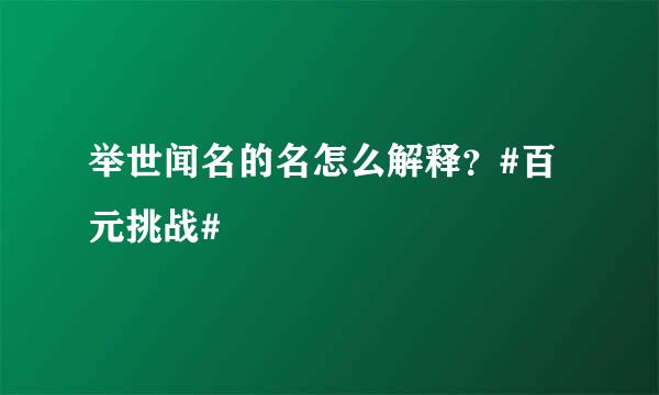 举世闻名的名怎么解释？#百元挑战#