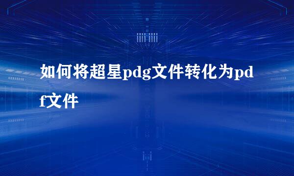 如何将超星pdg文件转化为pdf文件